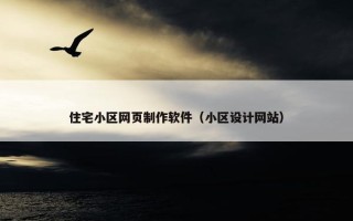 住宅小区网页制作软件（小区设计网站）