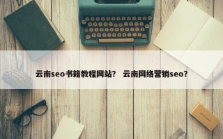 云南seo书籍教程网站？ 云南网络营销seo？