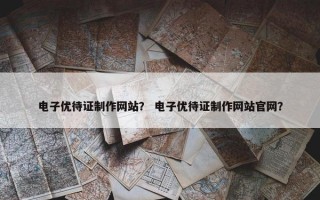 电子优待证制作网站？ 电子优待证制作网站官网？