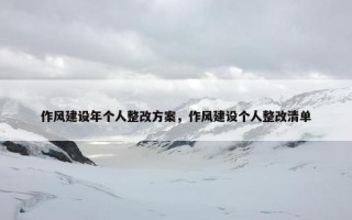 作风建设年个人整改方案，作风建设个人整改清单