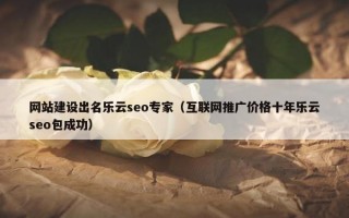 网站建设出名乐云seo专家（互联网推广价格十年乐云seo包成功）