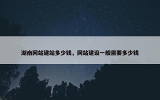 湖南网站建站多少钱，网站建设一般需要多少钱