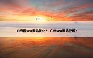 白云区seo网站优化？ 广州seo网站管理？