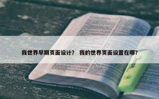 我世界早期页面设计？ 我的世界页面设置在哪？