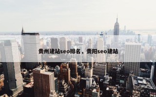 贵州建站seo排名，贵阳seo建站