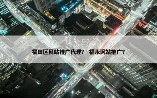 福田区网站推广代理？ 福永网站推广？