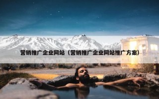 营销推广企业网站（营销推广企业网站推广方案）