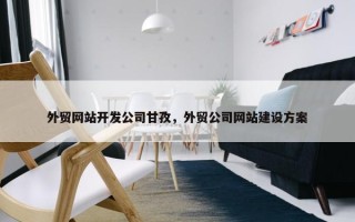 外贸网站开发公司甘孜，外贸公司网站建设方案