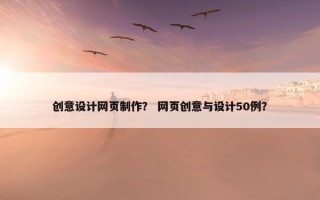 创意设计网页制作？ 网页创意与设计50例？