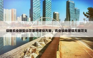 设施农业新型示范基地建设方案，农业设施建设方案范文
