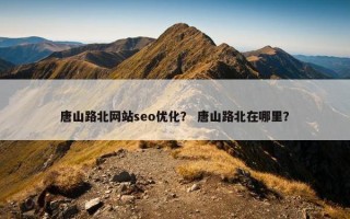 唐山路北网站seo优化？ 唐山路北在哪里？