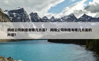 网络公司制度有哪几方面？ 网络公司制度有哪几方面的内容？