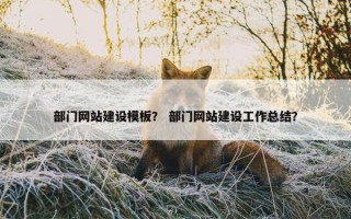 部门网站建设模板？ 部门网站建设工作总结？