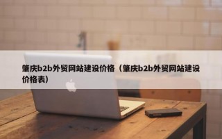 肇庆b2b外贸网站建设价格（肇庆b2b外贸网站建设价格表）