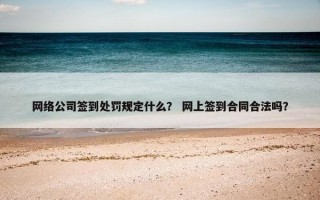 网络公司签到处罚规定什么？ 网上签到合同合法吗？