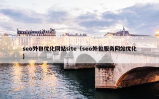 seo外包优化网站site（seo外包服务网站优化）