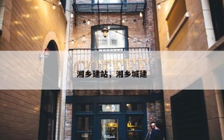 湘乡建站，湘乡城建