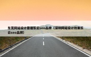 东莞网站设计靠谱乐云seo品牌（深圳网站设计效果乐云seo品牌）