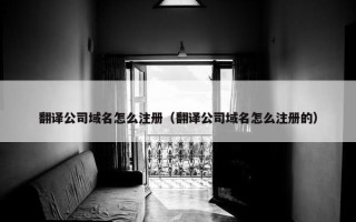 翻译公司域名怎么注册（翻译公司域名怎么注册的）