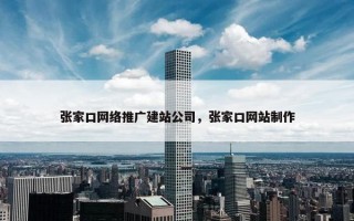 张家口网络推广建站公司，张家口网站制作