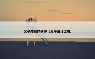 父子站制作软件（父子设计工坊）