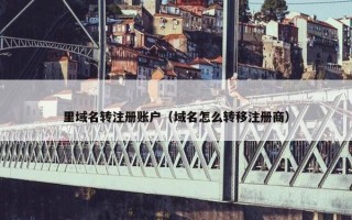 里域名转注册账户（域名怎么转移注册商）