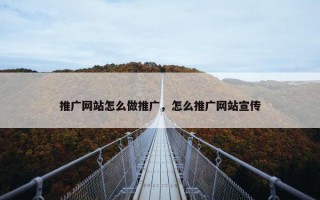推广网站怎么做推广，怎么推广网站宣传