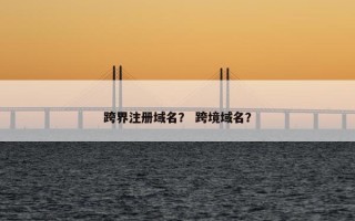 跨界注册域名？ 跨境域名？