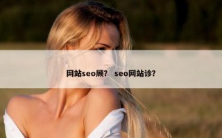 网站seo顾？ seo网站诊？