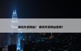 廊坊外贸网站？ 廊坊外贸网站官网？