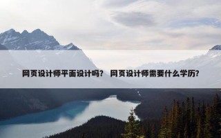 网页设计师平面设计吗？ 网页设计师需要什么学历？