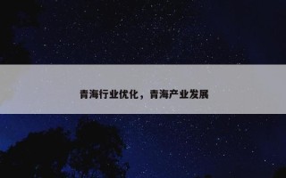 青海行业优化，青海产业发展