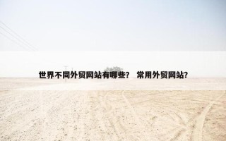 世界不同外贸网站有哪些？ 常用外贸网站？