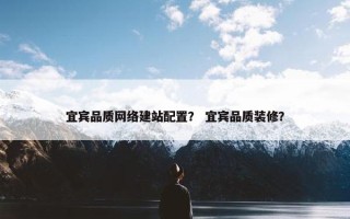 宜宾品质网络建站配置？ 宜宾品质装修？