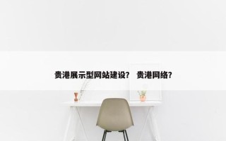 贵港展示型网站建设？ 贵港网络？