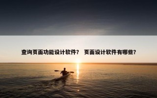 查询页面功能设计软件？ 页面设计软件有哪些？