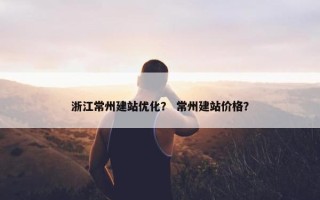 浙江常州建站优化？ 常州建站价格？