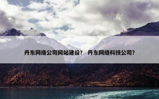 丹东网络公司网站建设？ 丹东网络科技公司？