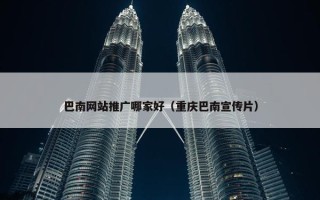 巴南网站推广哪家好（重庆巴南宣传片）