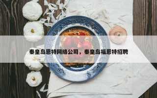 秦皇岛恩特网络公司，秦皇岛福恩特招聘