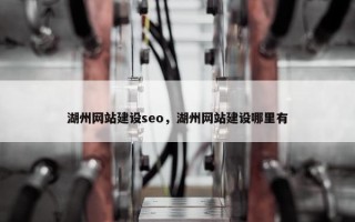 湖州网站建设seo，湖州网站建设哪里有