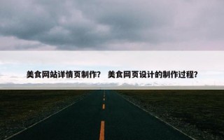 美食网站详情页制作？ 美食网页设计的制作过程？