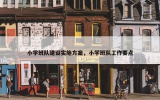 小学班队建设实施方案，小学班队工作要点