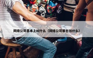 网络公司基本上叫什么（网络公司都包括什么）