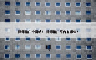 律师推广个网站？ 律师推广平台有哪些？