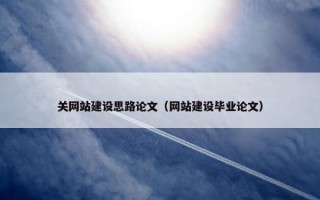 关网站建设思路论文（网站建设毕业论文）