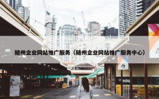 随州企业网站推广服务（随州企业网站推广服务中心）