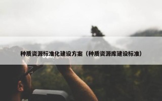 种质资源标准化建设方案（种质资源库建设标准）