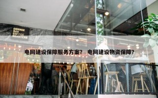 电网建设保障服务方案？ 电网建设物资保障？