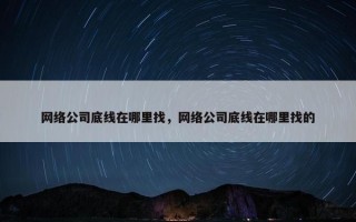 网络公司底线在哪里找，网络公司底线在哪里找的